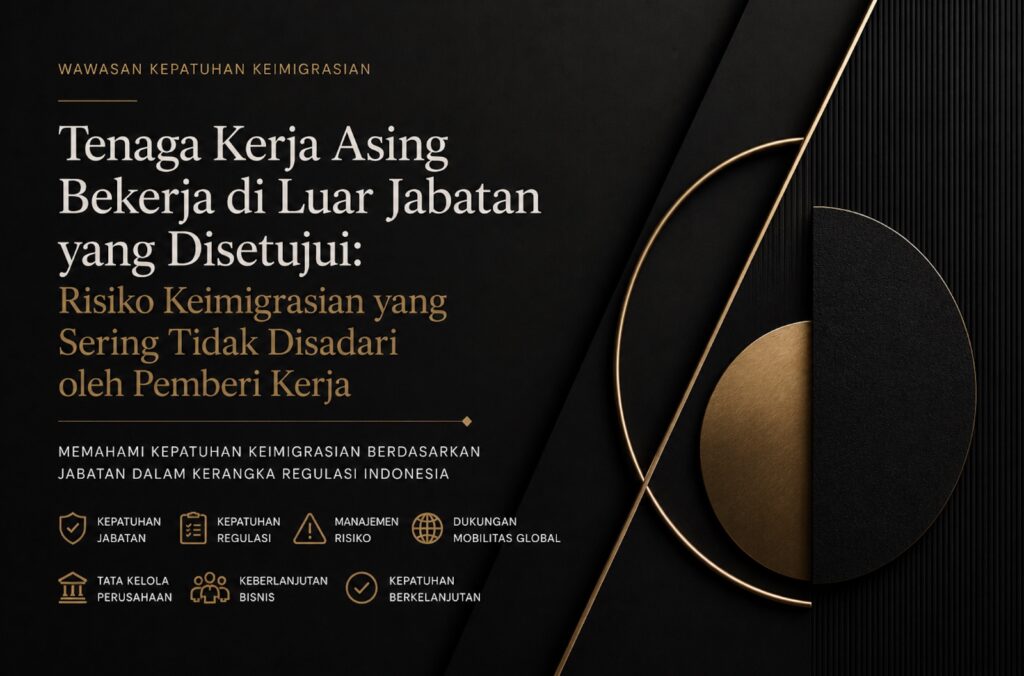 Tenaga Kerja Asing Bekerja di Luar Jabatan yang Disetujui: Risiko Keimigrasian yang Sering Tidak Disadari oleh Pemberi Kerja