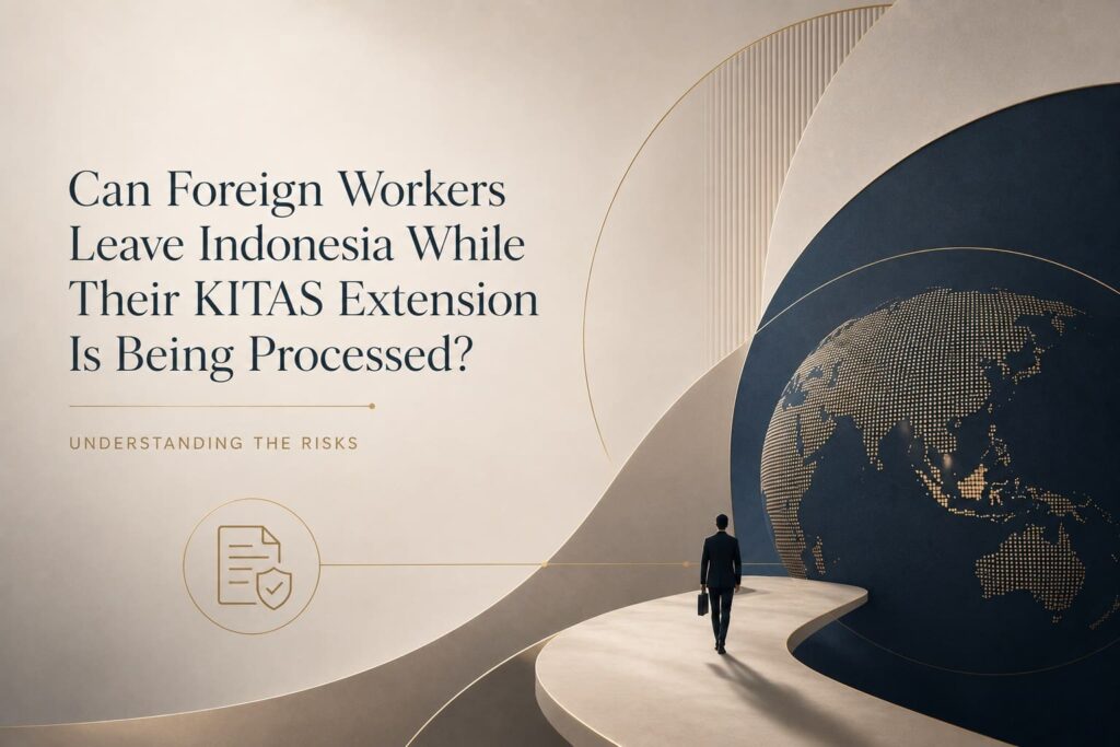 Can Foreign Workers Leave Indonesia While Their KITAS Extension Is Being Processed? Understanding the Risks